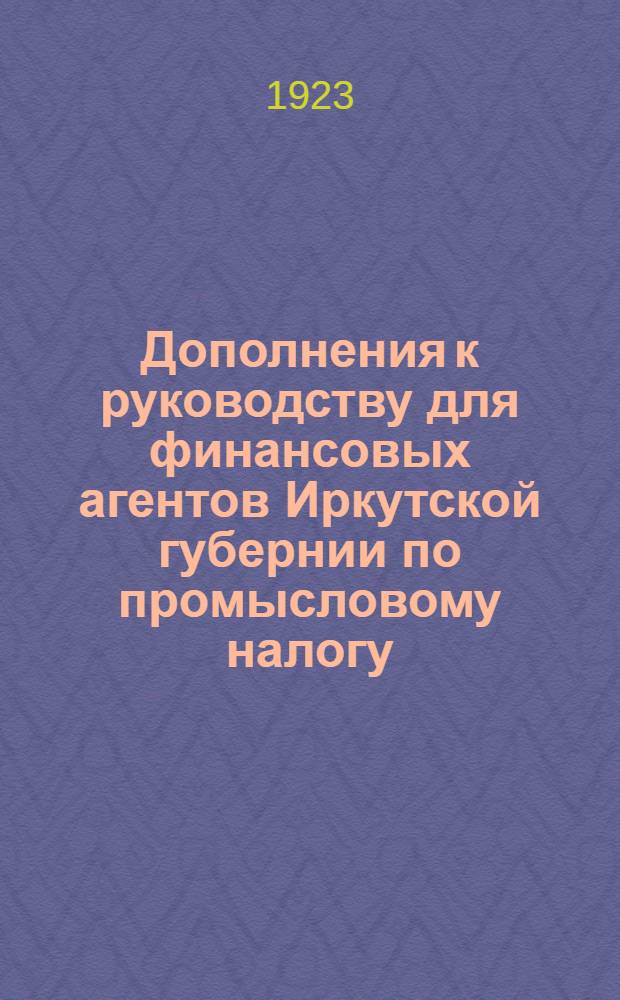 Дополнения к руководству для финансовых агентов Иркутской губернии по промысловому налогу