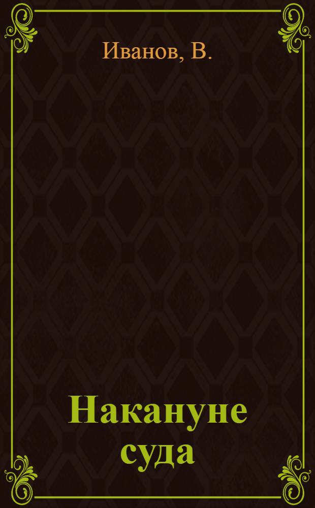 Накануне суда : (По делу о почтово-телеграф. забастовке 1905 г.)