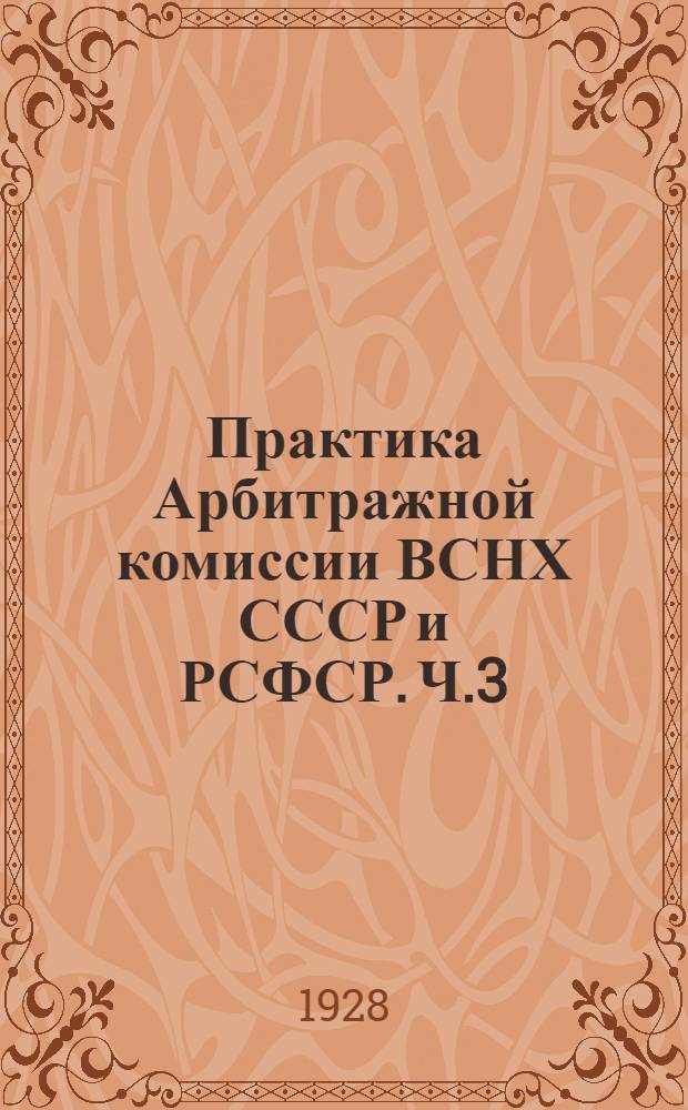 Практика Арбитражной комиссии ВСНХ СССР и РСФСР. Ч.3 : Принципиальные положения. Типичные решения