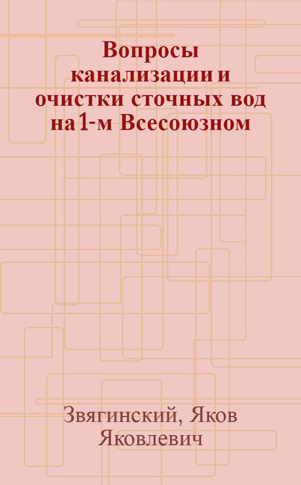Вопросы канализации и очистки сточных вод на 1-м Всесоюзном (13) Водопроводном и санитарно-техническом съезде в Баку : 25 апр. - 4 мая 1925 г.