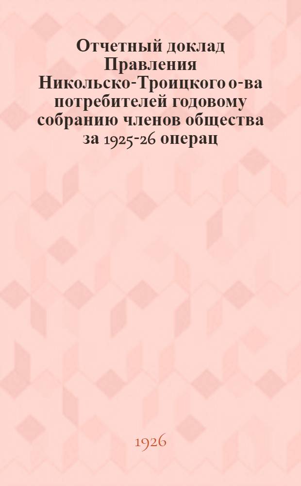 Отчетный доклад Правления Никольско-Троицкого о-ва потребителей годовому собранию членов общества за 1925-26 операц. год