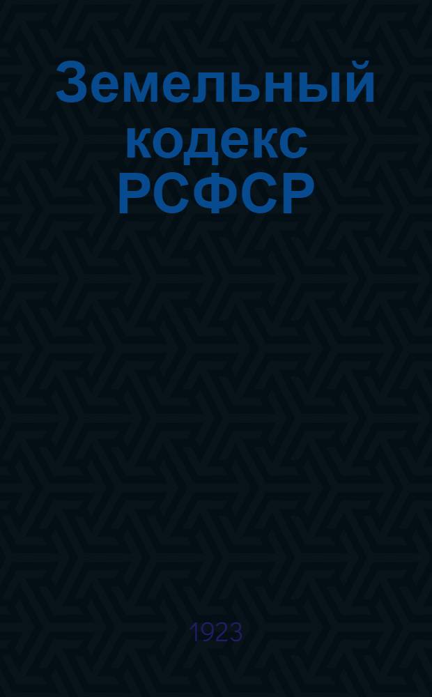 Земельный кодекс РСФСР : Утв. 4 Сессией ВЦИК 30 окт. 1922 г