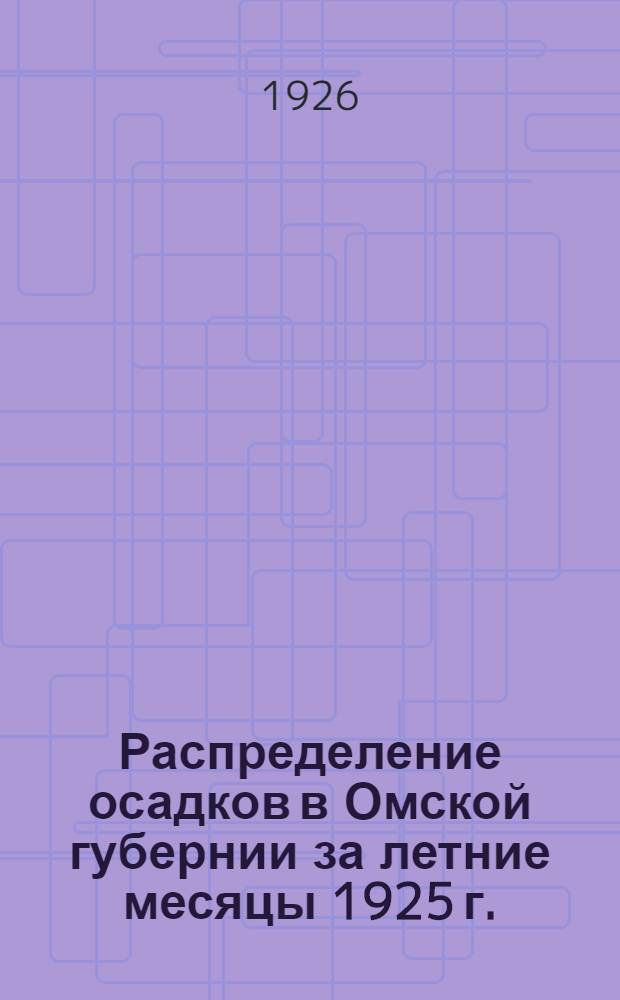 Распределение осадков в Омской губернии за летние месяцы 1925 г.