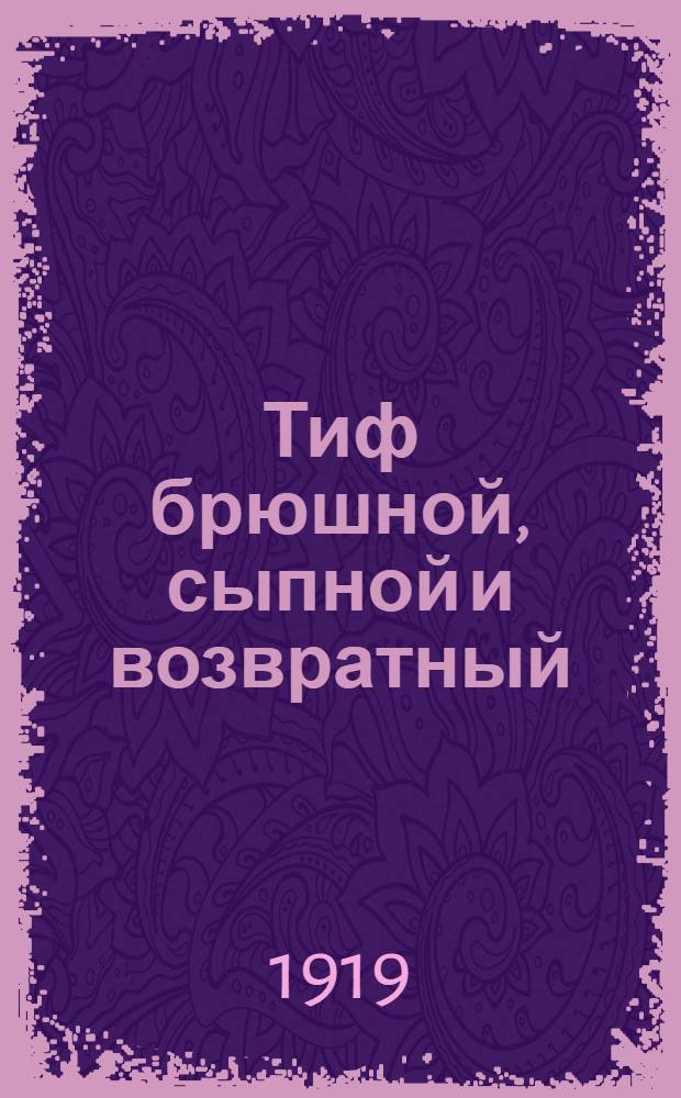 Тиф брюшной, сыпной и возвратный : В общедоступ. излож.