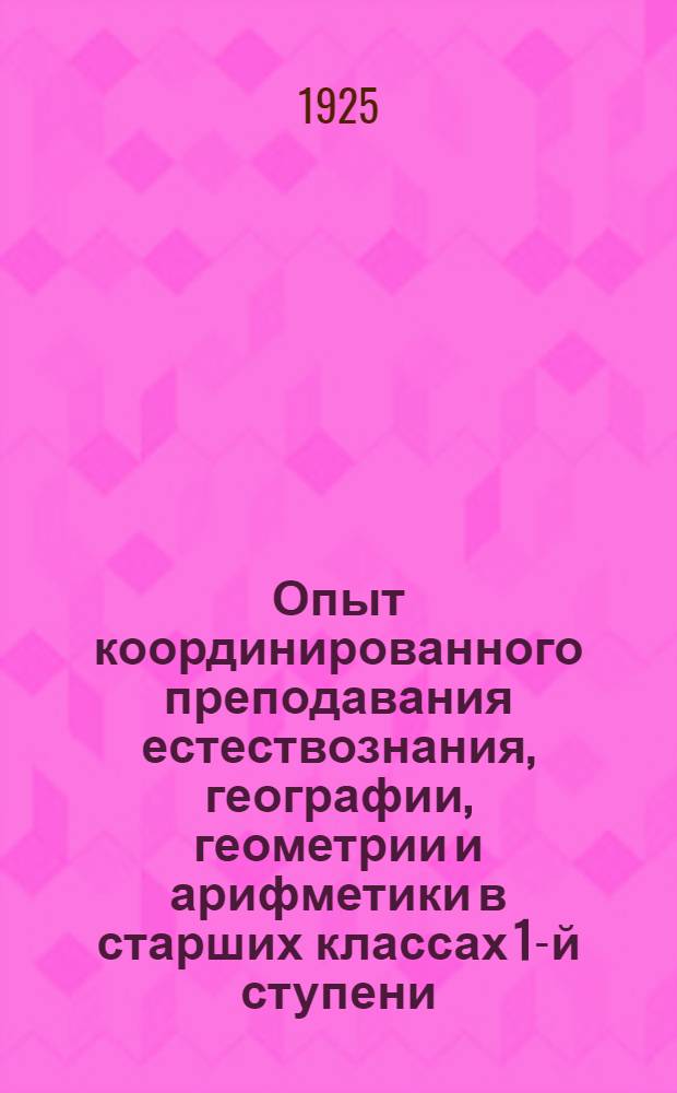 Опыт координированного преподавания естествознания, географии, геометрии и арифметики в старших классах 1-й ступени : Метод. пособие