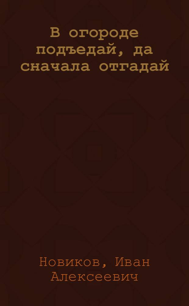 В огороде подъедай, да сначала отгадай