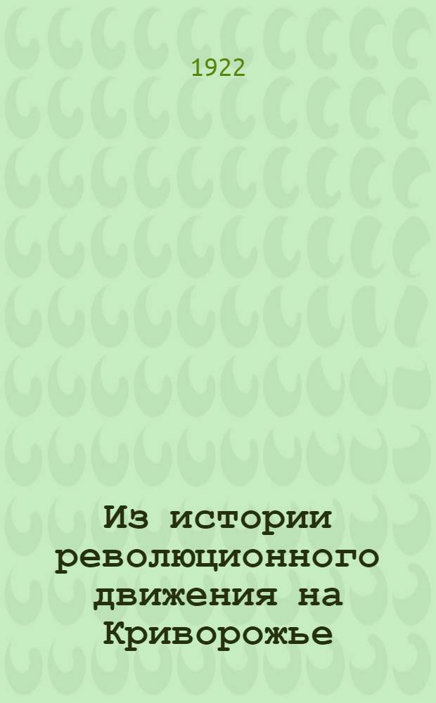 Из истории революционного движения на Криворожье : (Крат. очерк, сост. по воспоминаниям участников т.т. Тынка, Подзорова и др.)