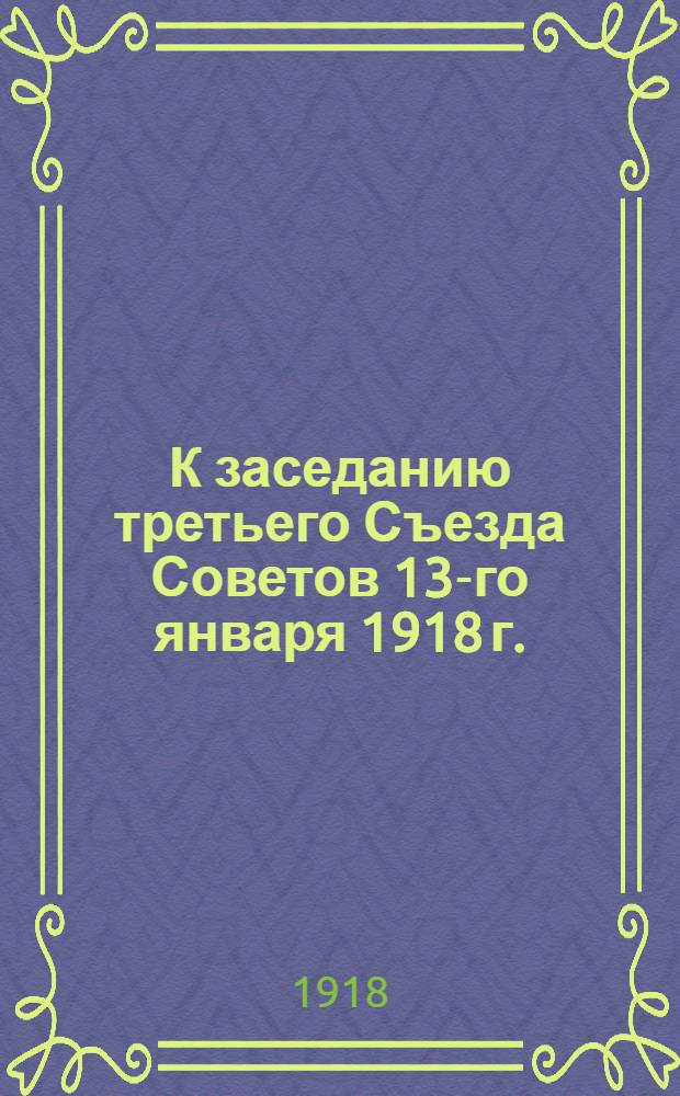 К заседанию третьего Съезда Советов 13-го января 1918 г.
