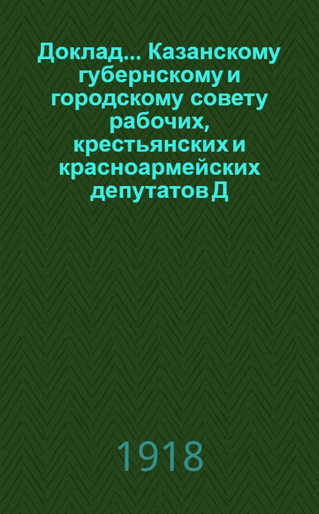 Доклад ... Казанскому губернскому и городскому совету рабочих, крестьянских и красноармейских депутатов Д.П.Малютина