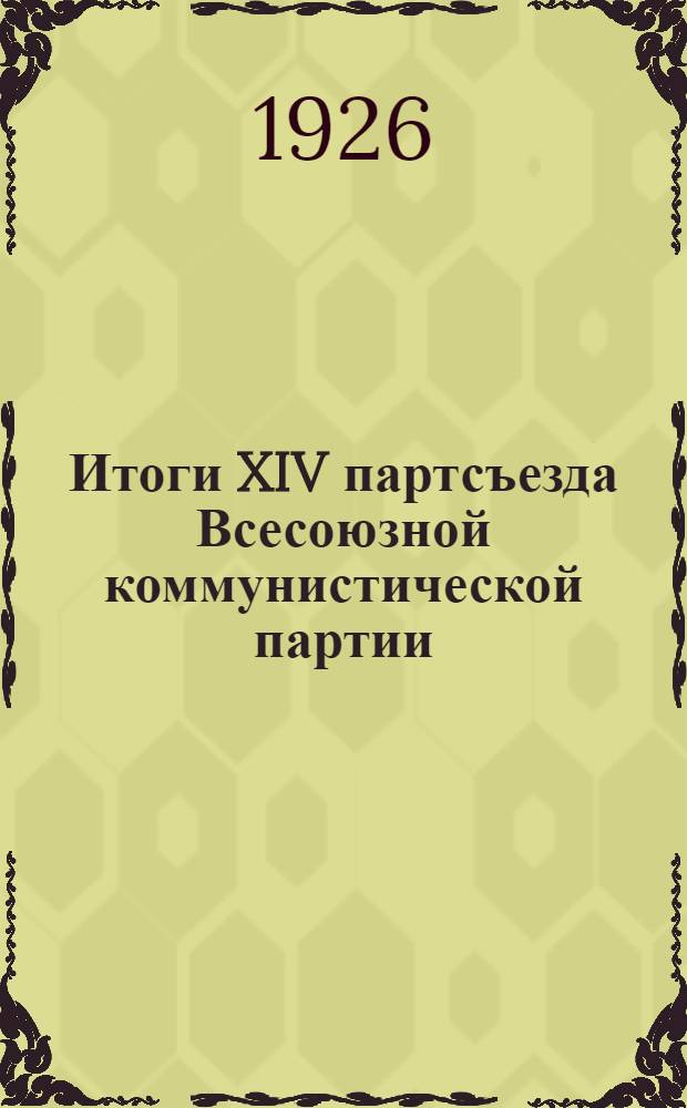 Итоги XIV партсъезда Всесоюзной коммунистической партии (большевиков) : (Резолюции, докл. т. Сталина "Политический отчет ЦК" и докл. т. Бухарина на моск. партактиве об итогах XIV парт. съезда)