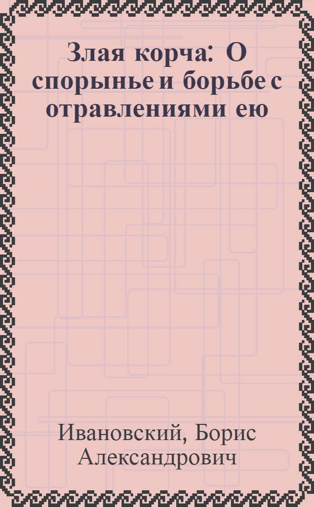 Злая корча : О спорынье и борьбе с отравлениями ею