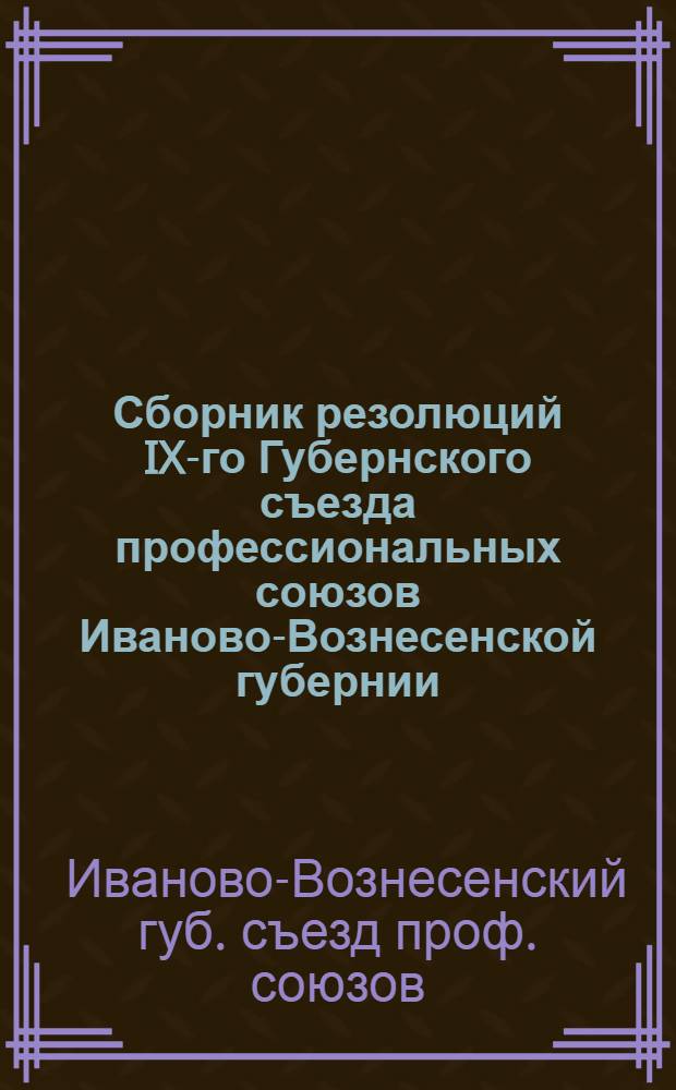 Сборник резолюций IX-го Губернского съезда профессиональных союзов Иваново-Вознесенской губернии