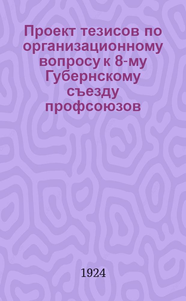 Проект тезисов по организационному вопросу к 8-му Губернскому съезду профсоюзов