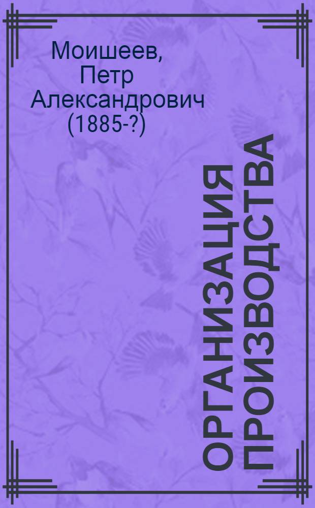 Организация производства : Конспект лекций, чит. в Воен.-воздуш. акад. РККА в 1924-25 учеб. г