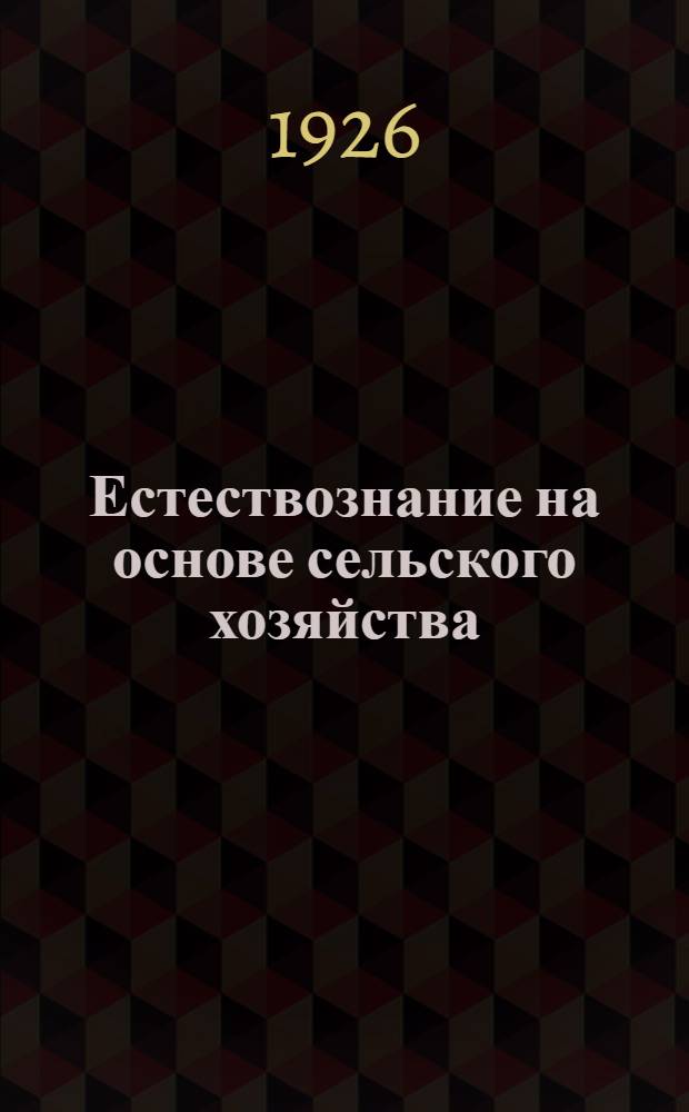 Естествознание на основе сельского хозяйства : Пособие для самообразования учителя шк. I ступ. Вып.1