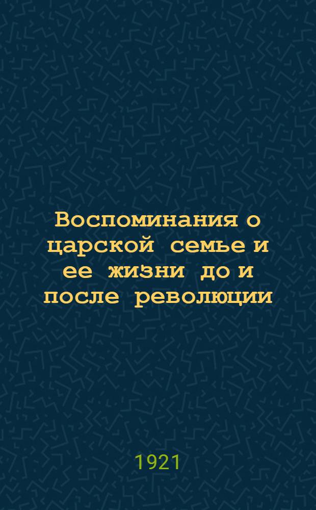 Воспоминания о царской семье и ее жизни до и после революции