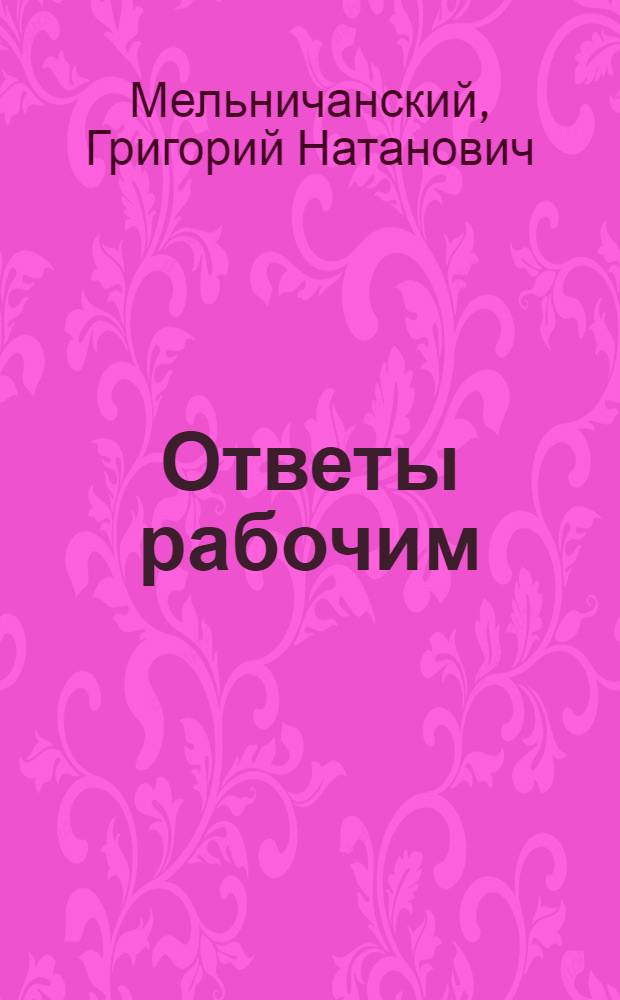 Ответы рабочим : Ответы на записки, поданные на собр. Трехгор. м-ры и 1-й Стценабивной ф-ки