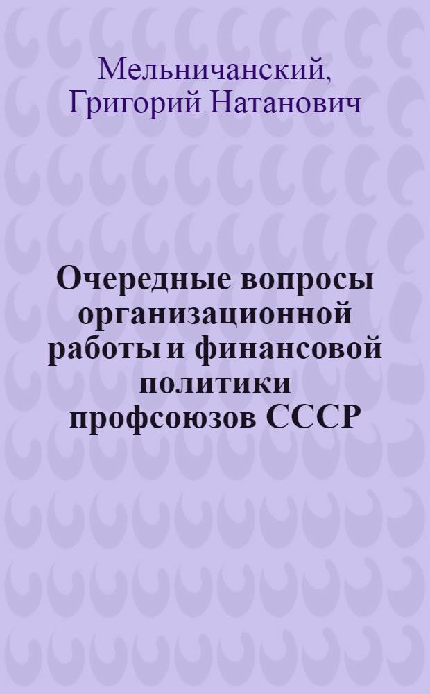 Очередные вопросы организационной работы и финансовой политики профсоюзов СССР