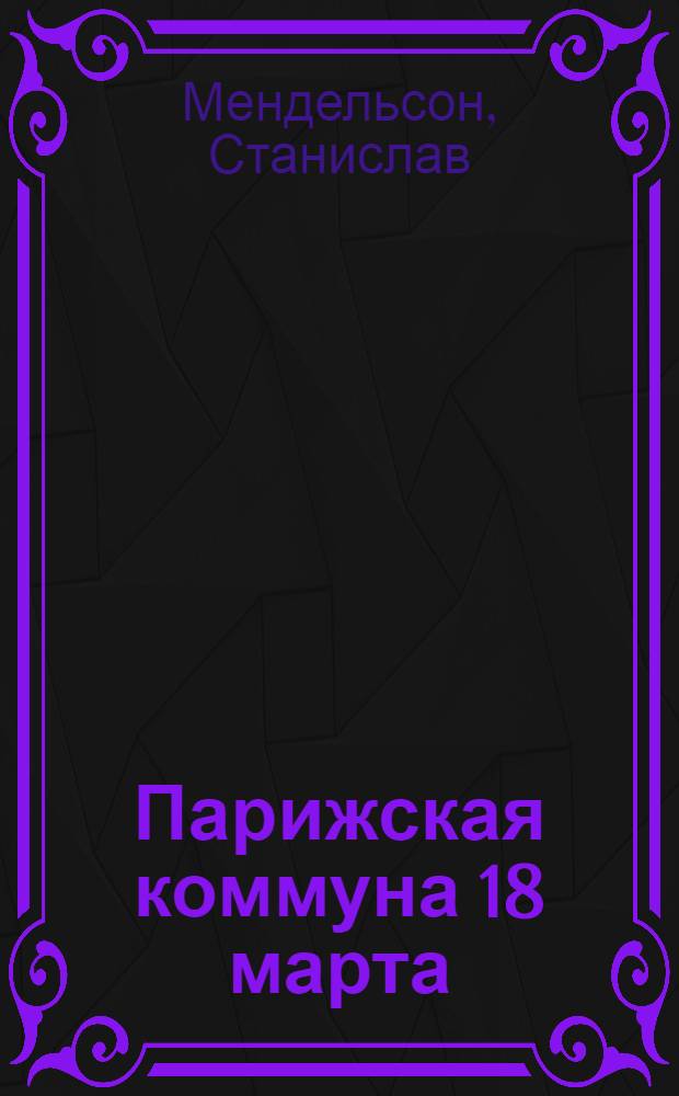 Парижская коммуна 18 марта : Ее происхождение и значение : Пер. с нем