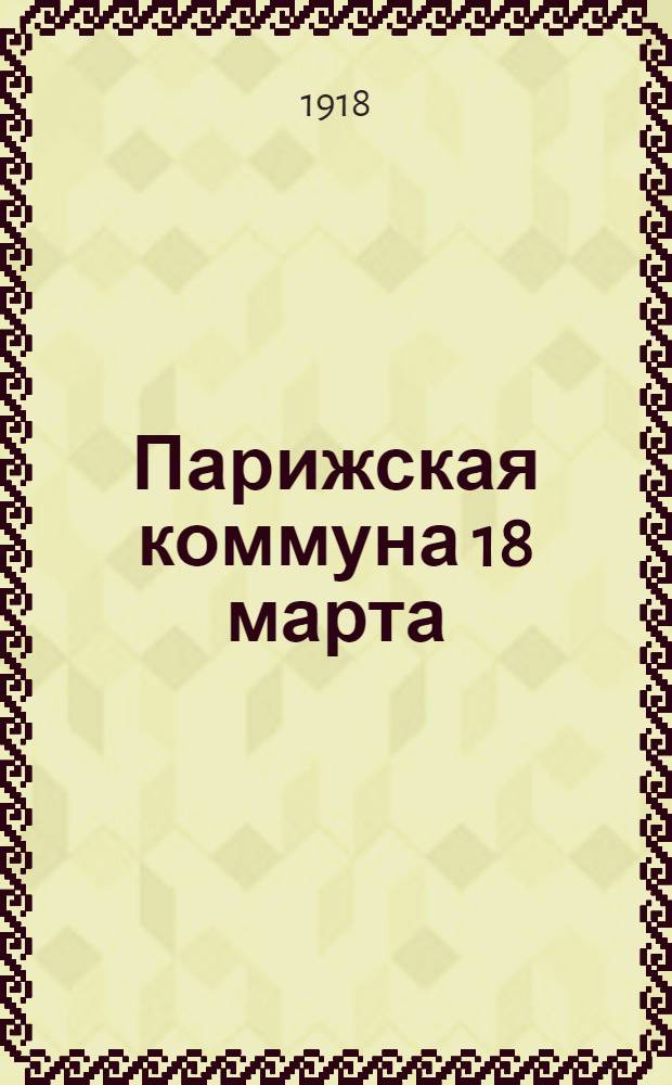 Парижская коммуна 18 марта : Ее происхождение и значение : Пер. с нем