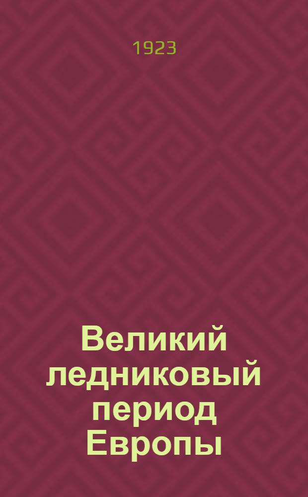 Великий ледниковый период Европы : (Век мамонта и пещер. человека)