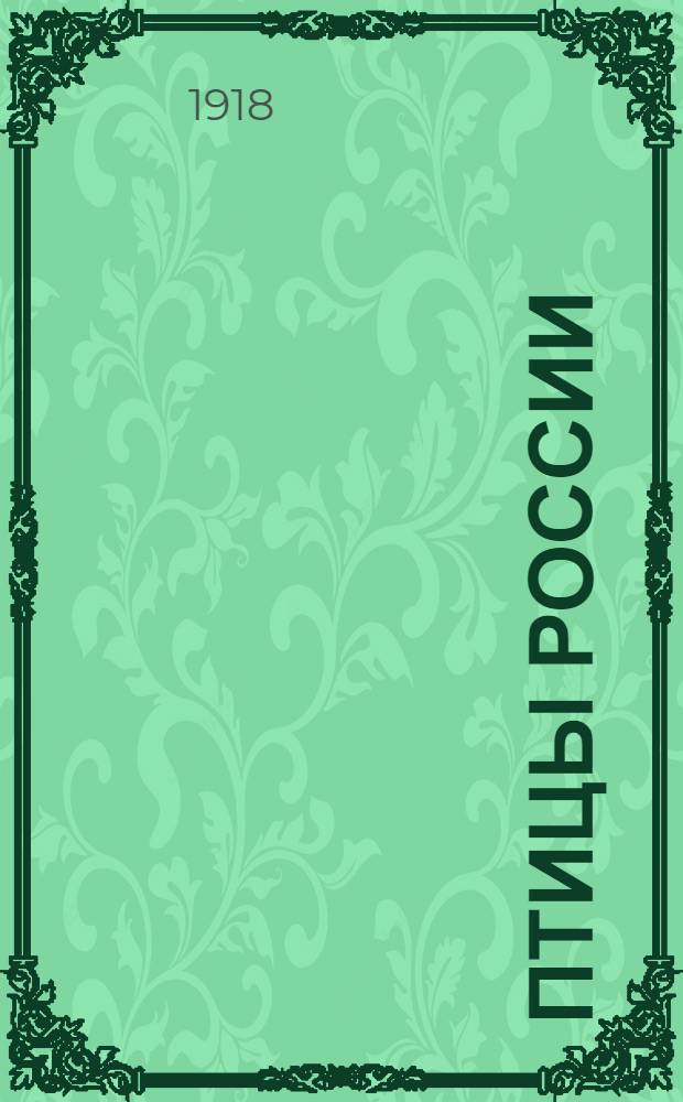 Птицы России : (Европ. Россия, Сибирь, Туркестан, Закасп. обл. и Кавказ). Вып.1