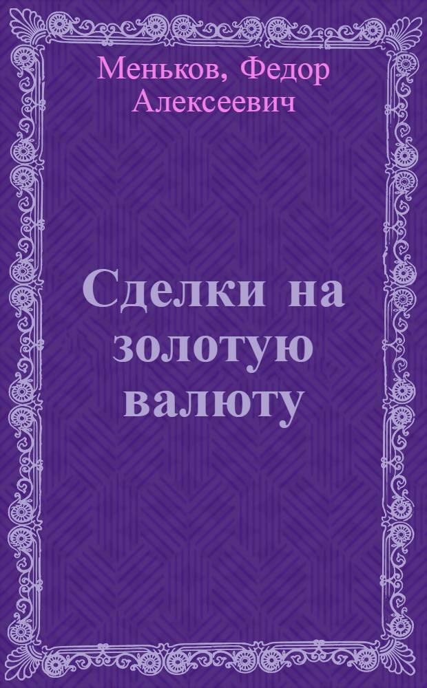 Сделки на золотую валюту : Докл., чит. 8 мая 1918 г. в Комис. по денеж. обращению Н.Н.Покровского, состоящей при Центр. нар.-пром. ком.