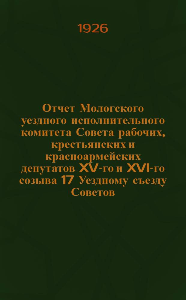 Отчет Мологского уездного исполнительного комитета Совета рабочих, крестьянских и красноармейских депутатов XV-го и XVI-го созыва 17 Уездному съезду Советов