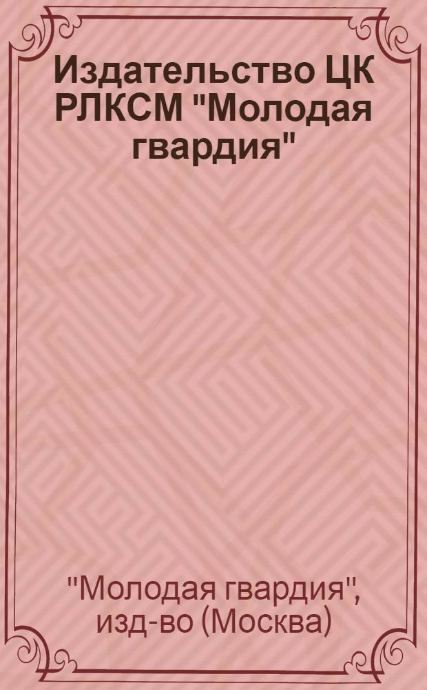 Издательство ЦК РЛКСМ "Молодая гвардия" : К VII Всесоюз. съезду РЛКСМ : Обзор работы за 1922/23-1924/25 г.