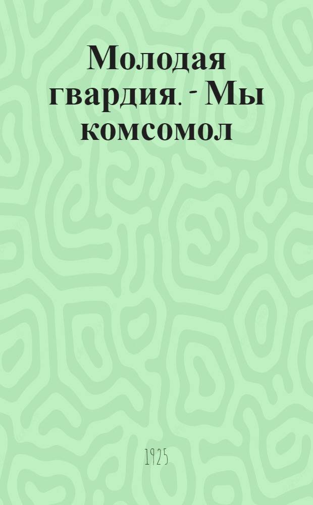 Молодая гвардия. - Мы комсомол : С прил. нот. грамоты