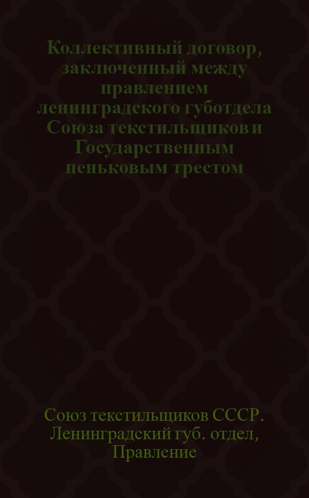 Коллективный договор, заключенный между правлением ленинградского губотдела Союза текстильщиков и Государственным пеньковым трестом : Заключен на срок шесть месяцев и вступает в силу с 1 числа июля месяца 1924 г.