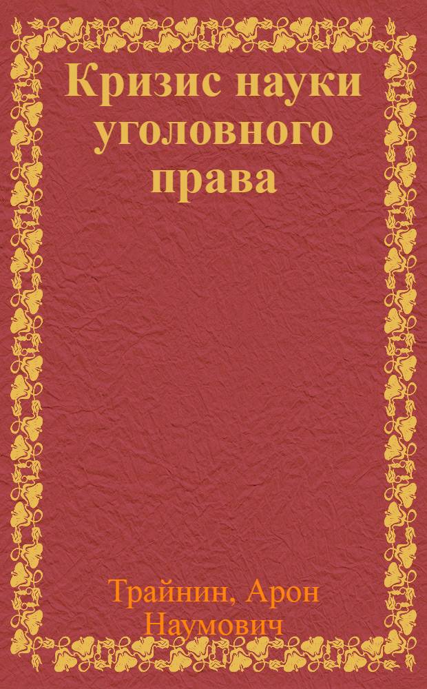 Кризис науки уголовного права : Борьба школ вокруг герман. проекта Уголов. кодекса 1925 г