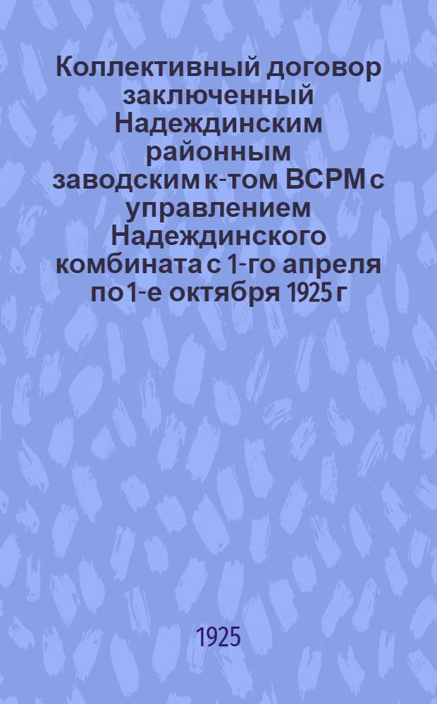 Коллективный договор заключенный Надеждинским районным заводским к-том ВСРМ с управлением Надеждинского комбината с 1-го апреля по 1-е октября 1925 г.