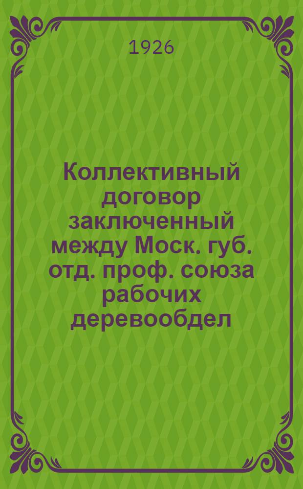 Коллективный договор заключенный между Моск. губ. отд. проф. союза рабочих деревообдел. СССР и Управлением Треста деревообрабатывающей промышленности МОСДРЕВ