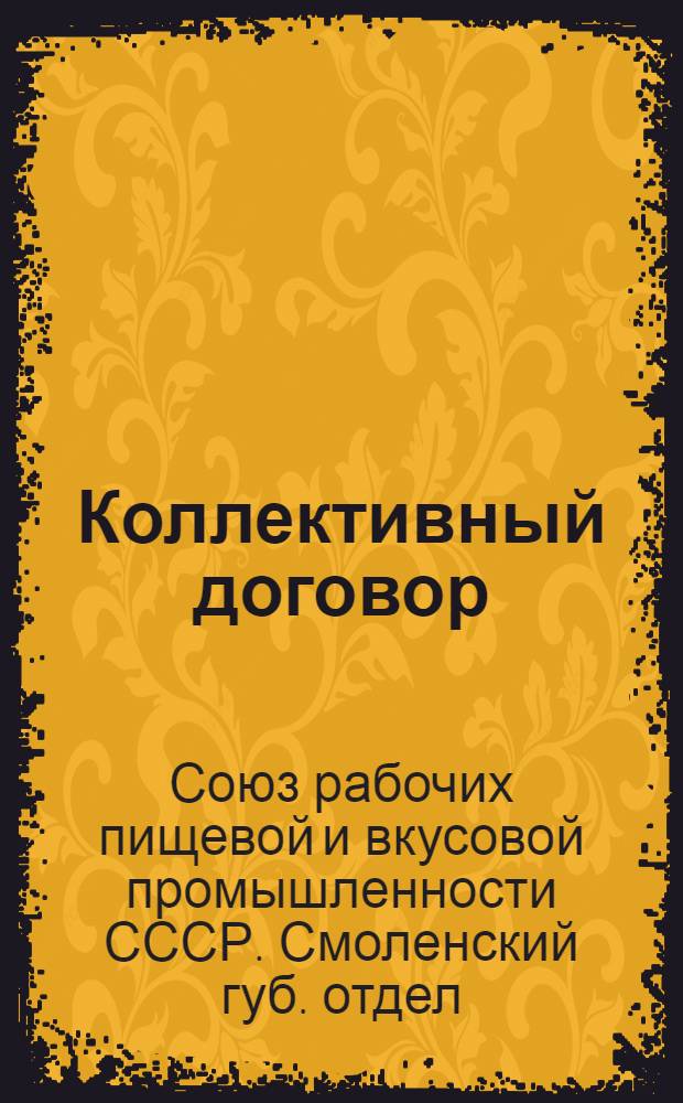 Коллективный договор : Заключен между Смоленским губотделом Союза рабочих пищевой и вкусовой промышленности СССР и "Смолмаслотрестом" : Заключен на один год и вступает в силу с 1 окт. 1925 г. : Копия