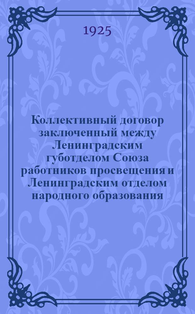 Коллективный договор заключенный между Ленинградским губотделом Союза работников просвещения и Ленинградским отделом народного образования : Заключается на срок в 12 месяцев и вступает в силу с 1 окт. 1924 г.