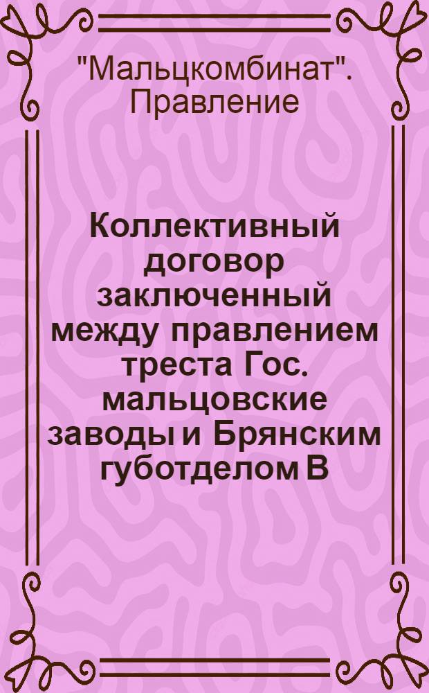 Коллективный договор заключенный между правлением треста Гос. мальцовские заводы и Брянским губотделом В.П.С.С.Р. : С 1 окт. 1925 г. по 1 окт. 1926 г