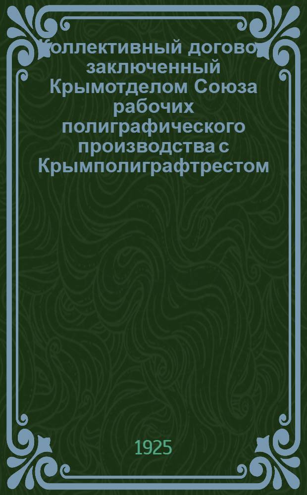 Коллективный договор заключенный Крымотделом Союза рабочих полиграфического производства с Крымполиграфтрестом : Срок с 1 апр. по 1 окт. 1925 г