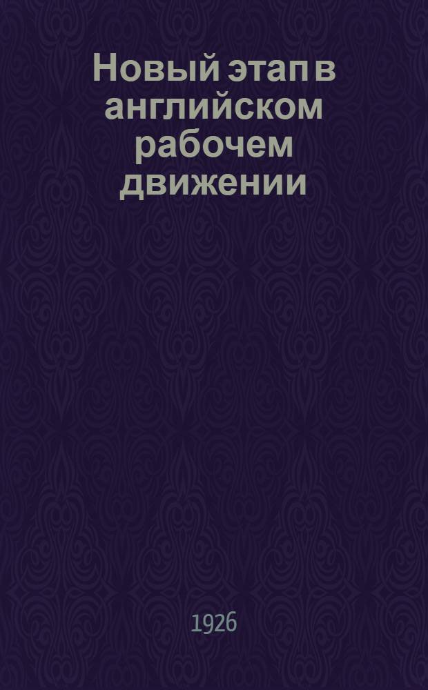 Новый этап в английском рабочем движении : Великая стачка 1926 года : Пер. с англ. рукоп