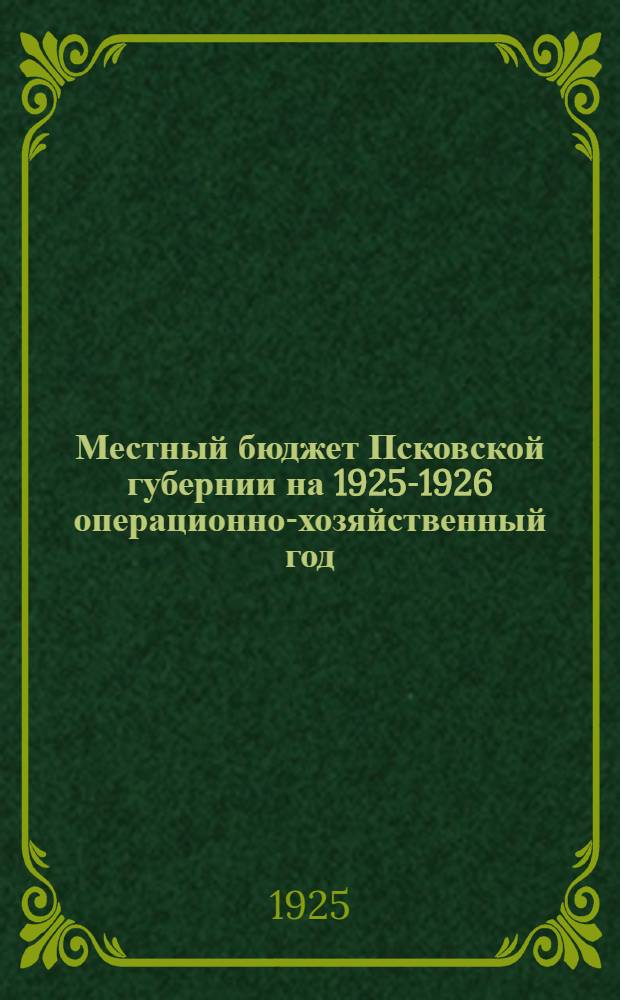 Местный бюджет Псковской губернии на 1925-1926 операционно-хозяйственный год