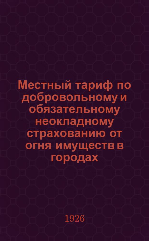 Местный тариф по добровольному и обязательному неокладному страхованию от огня имуществ в городах, селениях и вне поселений (усадебных)