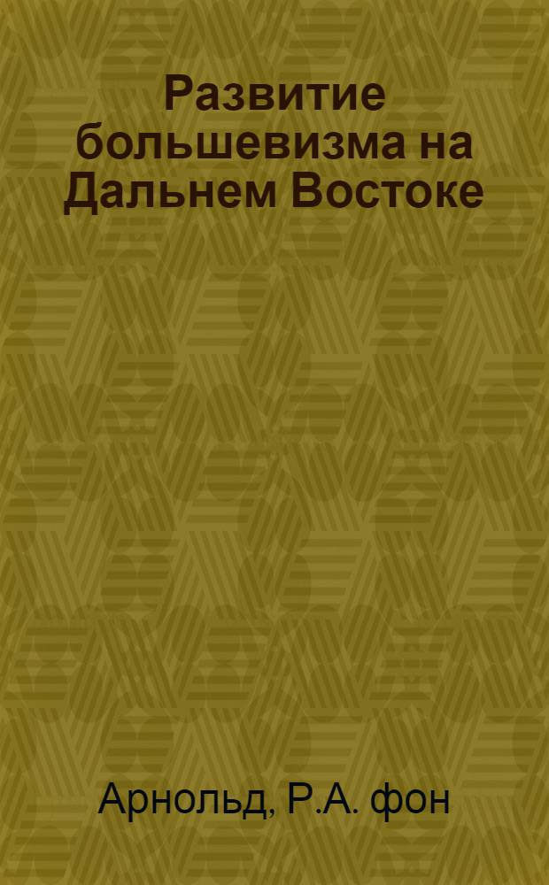 Развитие большевизма на Дальнем Востоке : Очерк : По данным информ. отд-ния инспекции краев. милиции при Верхов. уполномоч. рос. правительства на Дал. Востоке