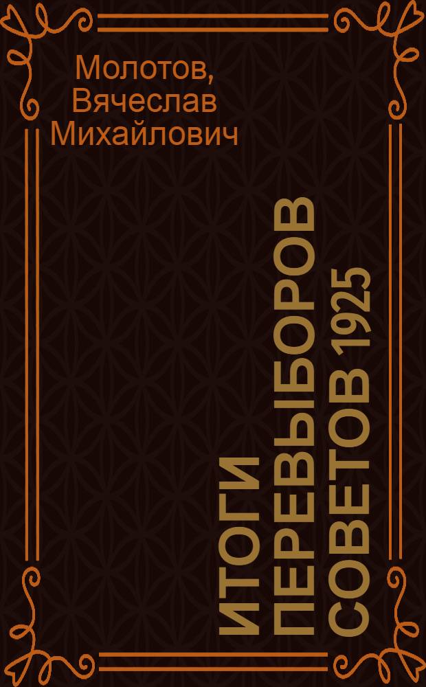 Итоги перевыборов советов 1925/26 г. : Доклад на Июл. объедин. пленуме ЦК и ЦКК ВКП(б) : С прил. резолюции Пленума по докладу тов. Молотова