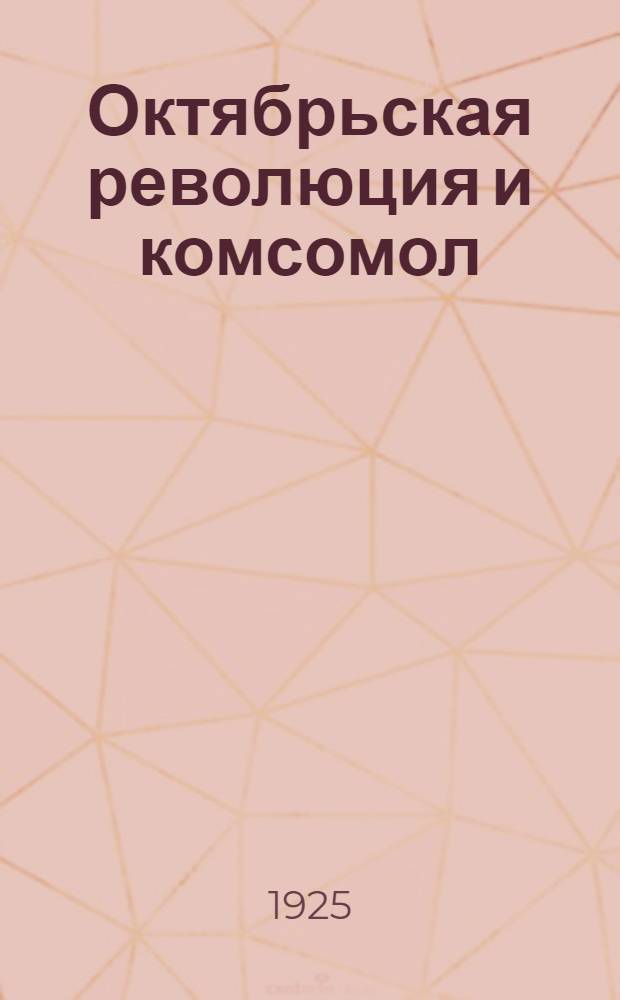 Октябрьская революция и комсомол : (Доклад на Собрании актива Моск. организации Комсомола 9 нояб. 1925 г.)