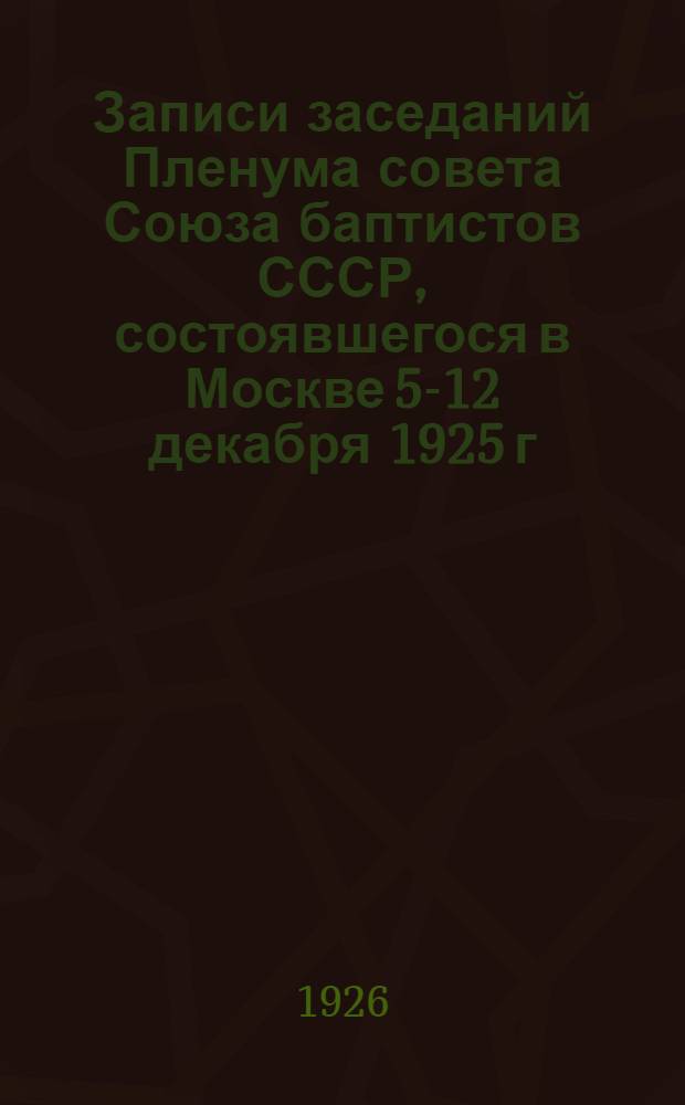 Записи заседаний Пленума совета Союза баптистов СССР, состоявшегося в Москве 5-12 декабря 1925 г.