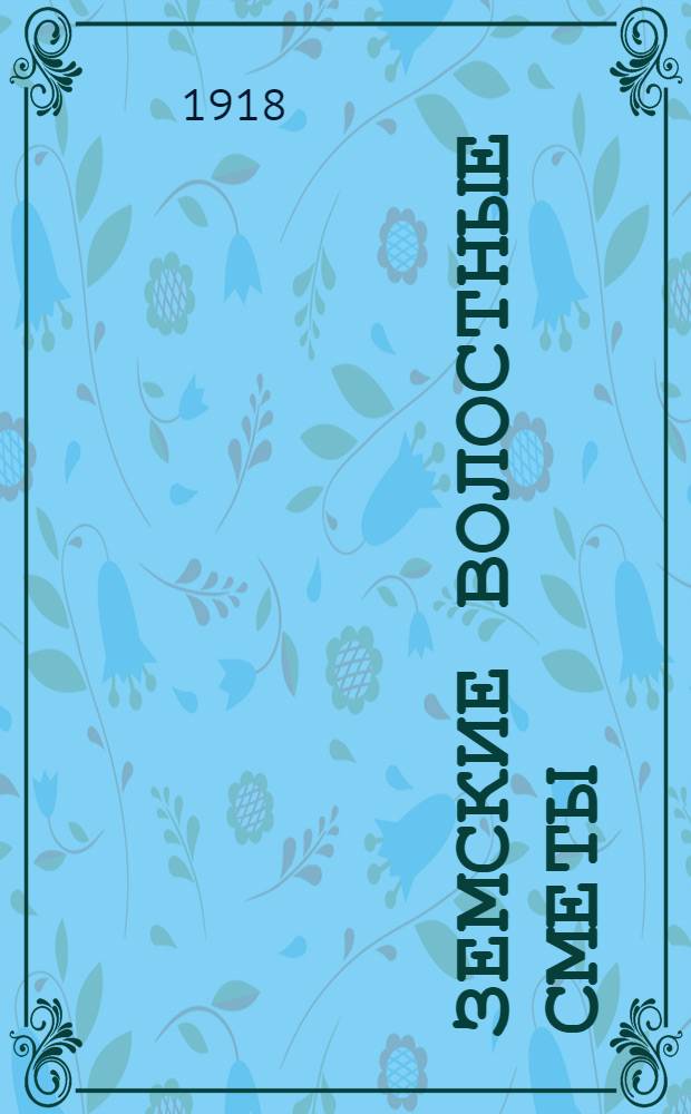 Земские волостные сметы : (По "Вол. сч.", изд. Гл. упр. по д. м. х. МВД - 1917 г.)