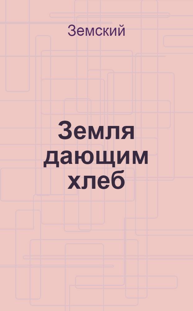 Земля дающим хлеб