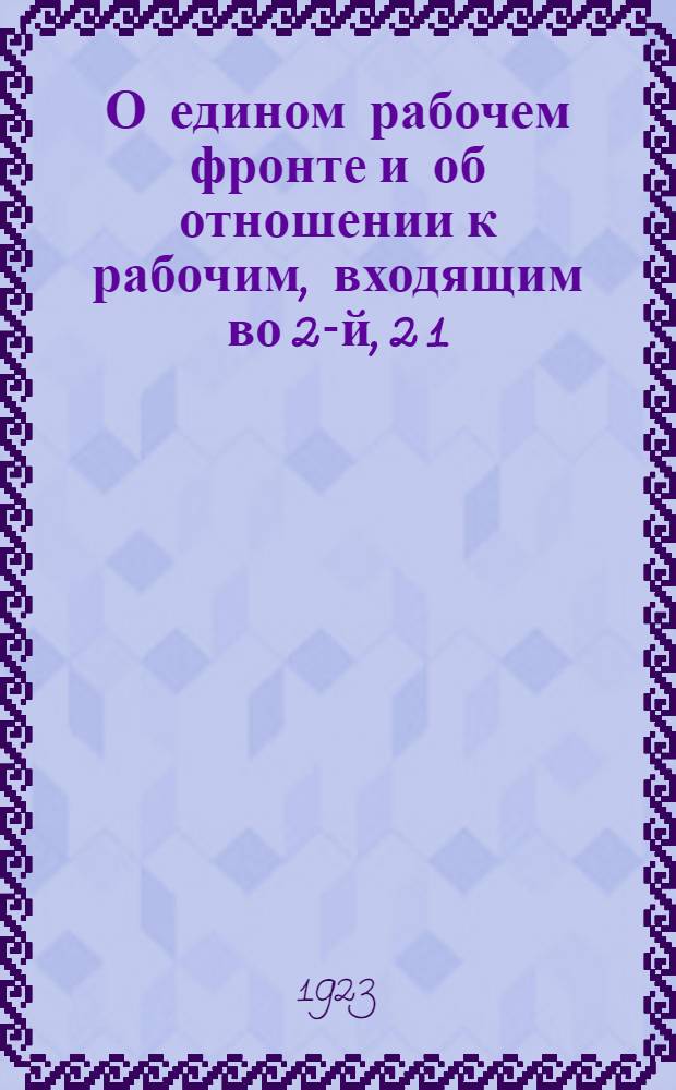 О едином рабочем фронте и об отношении к рабочим, входящим во 2-й, 2 1/2, 5-й амстердамский интернационалы, а также к рабочим, поддерживающим анархо-синдикалистские организации : Тезисы