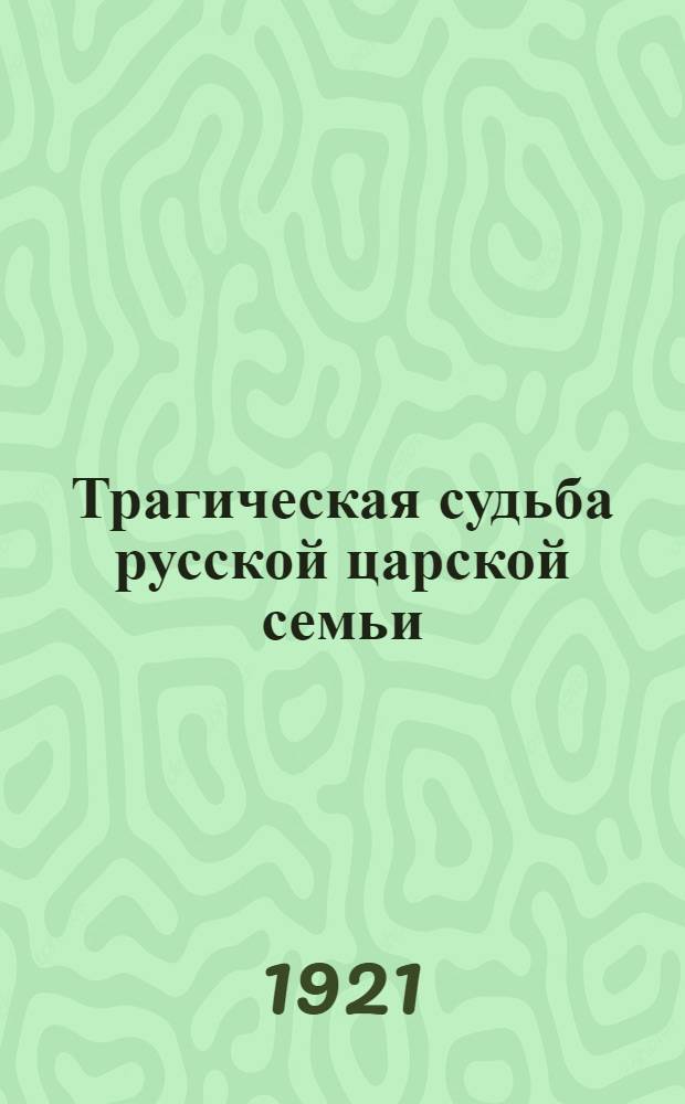 Трагическая судьба русской царской семьи : Пер. с фр