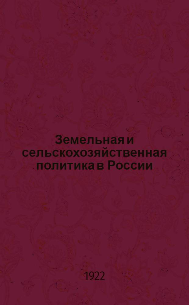 Земельная и сельскохозяйственная политика в России : Крат. пособие для парт. и земел. работников, для совпартшк. и с.-х. курсов. Вып.1